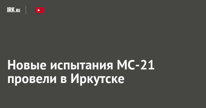 Новые испытания МС-21 провели в Иркутске