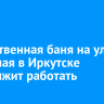 Общественная баня на улице Алмазная в Иркутске продолжит работать