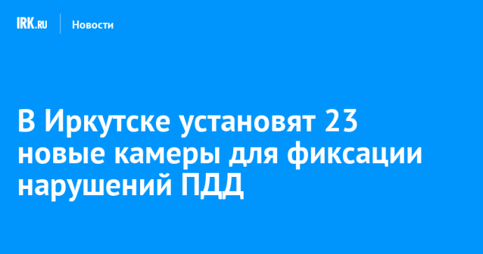 В Иркутске установят 23 новые камеры для фиксации нарушений ПДД