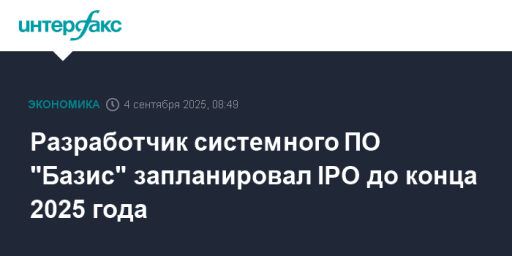 Разработчик системного ПО "Базис" запланировал IPO до конца 2025 года