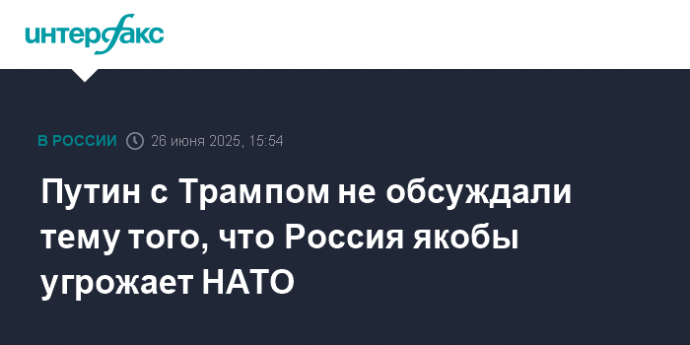 Путин с Трампом не обсуждали тему того, что Россия якобы угрожает НАТО