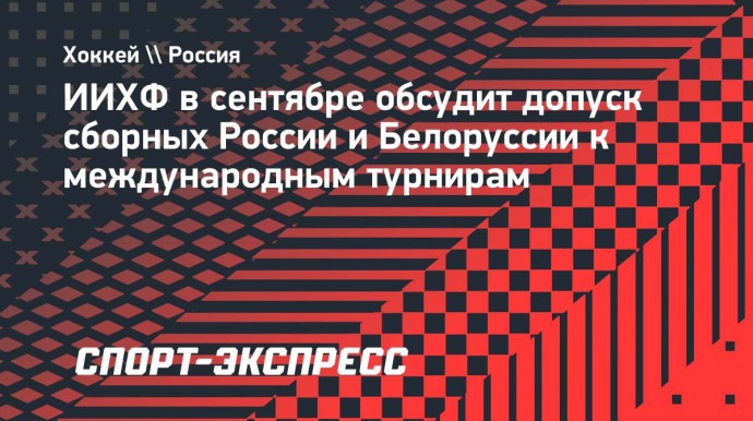 ИИХФ в сентябре обсудит допуск сборных России и Белоруссии к международным турнирам ИИХФ в сентябре обсудит допуск сборных России и Белоруссии к международным турнирам