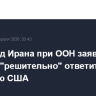 Постпред Ирана при ООН заявил, что Тегеран "решительно" ответит на агрессию США