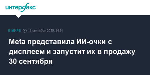 Meta представила ИИ-очки с дисплеем и запустит их в продажу 30 сентября