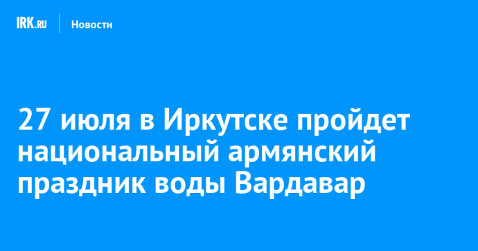 27 июля в Иркутске пройдет национальный армянский праздник воды Вардавар