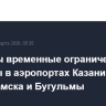 Введены временные ограничения введены в аэропортах Казани, Нижнекамска и Бугульмы