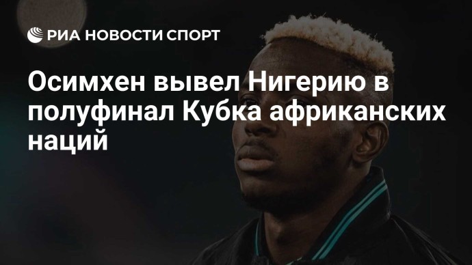 Осимхен вывел Нигерию в полуфинал Кубка африканских наций