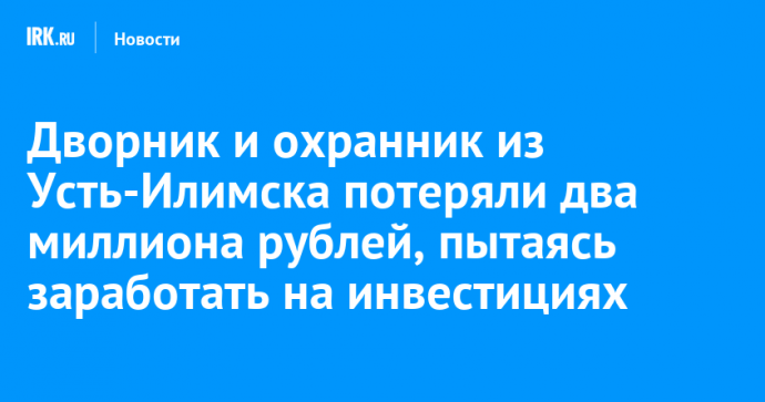 Дворник и охранник из Усть-Илимска потеряли два миллиона рублей, пытаясь заработать на инвестициях