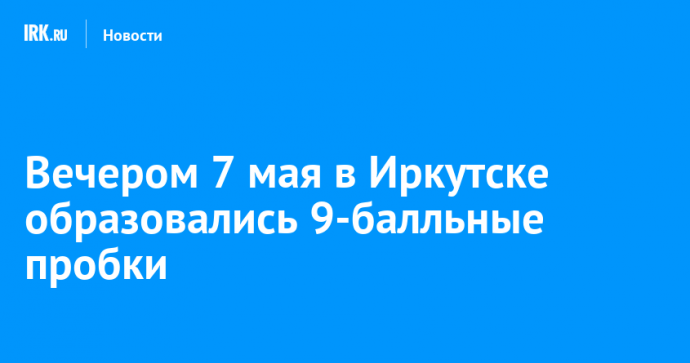 Вечером 7 мая в Иркутске образовались 9-балльные пробки