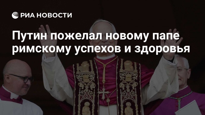 Путин пожелал новому папе римскому успехов и здоровья