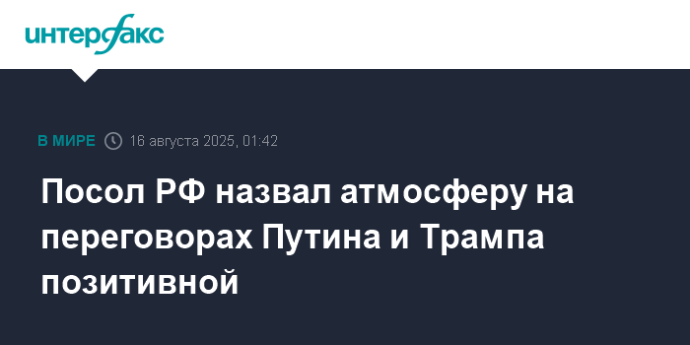 Посол РФ назвал атмосферу на переговорах Путина и Трампа позитивной