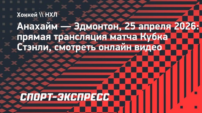 «Анахайм» — «Эдмонтон»: прямая трансляция матча Кубка Стэнли