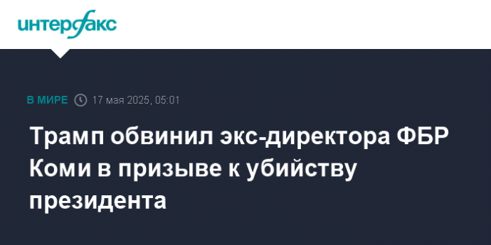 Трамп обвинил экс-директора ФБР Коми в призыве к убийству президента