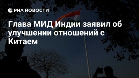 Глава МИД Индии заявил об улучшении отношений с Китаем