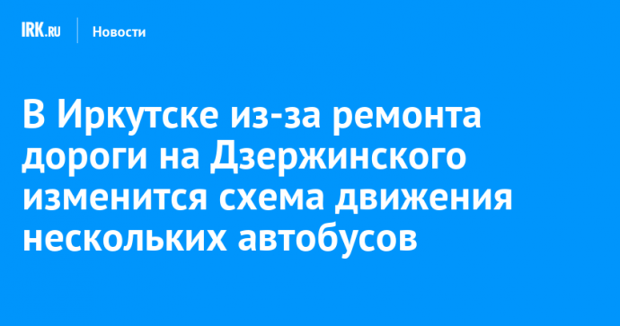 В Иркутске из-за ремонта дороги на Дзержинского изменится схема движения нескольких автобусов