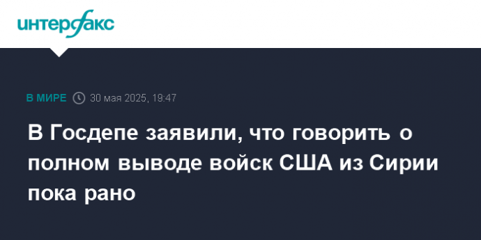 В Госдепе заявили, что говорить о полном выводе войск США из Сирии пока рано