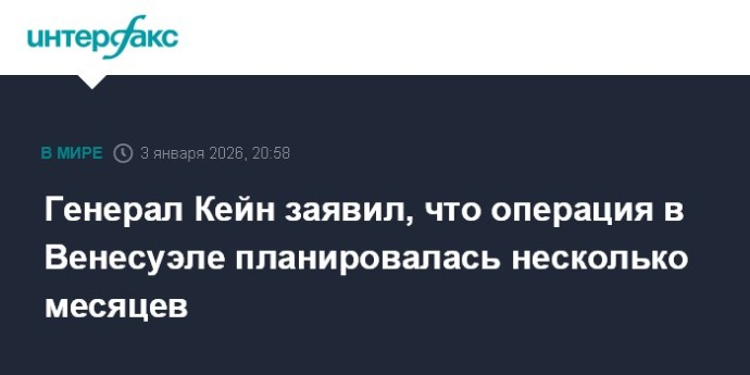 Генерал Кейн заявил, что операция в Венесуэле планировалась несколько месяцев Генерал Кейн заявил, что операция в Венесуэле планировалась несколько месяцев