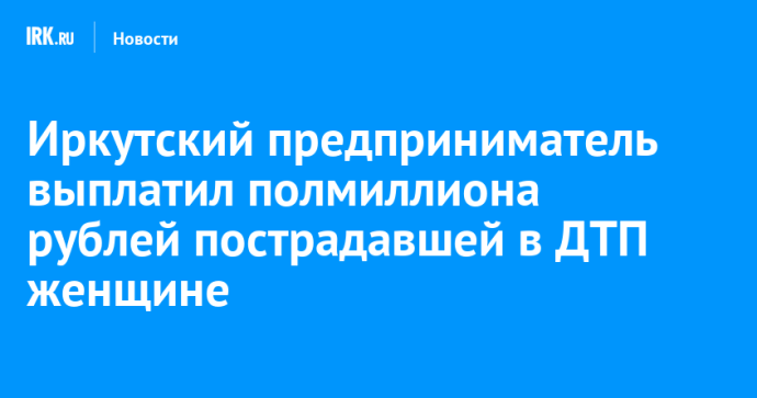 Иркутский предприниматель выплатил полмиллиона рублей пострадавшей в ДТП женщине