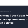 Подразделение Coca-Cola в РФ планирует построить склад готовой продукции в Истре