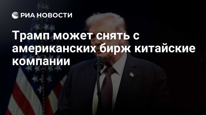 Трамп может снять с американских бирж китайские компании Трамп может снять с американских бирж китайские компании
