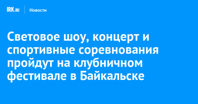 Световое шоу, концерт и спортивные соревнования пройдут на клубничном фестивале в Байкальске