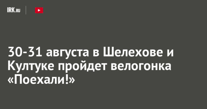 30-31 августа в Шелехове и Култуке пройдет велогонка «Поехали!»
