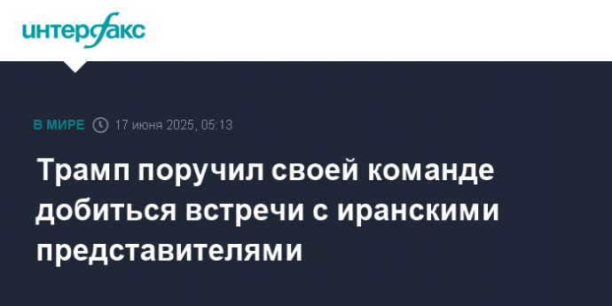 Трамп поручил своей команде добиться встречи с иранскими представителями