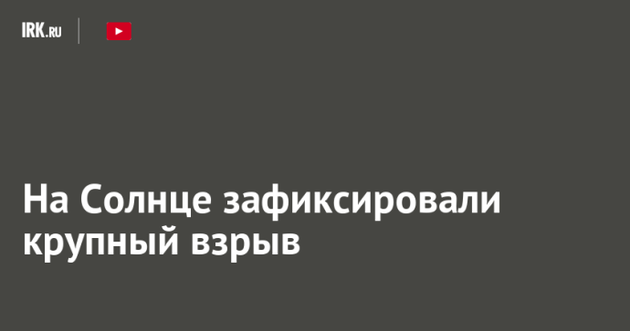 На Солнце зафиксировали крупный взрыв