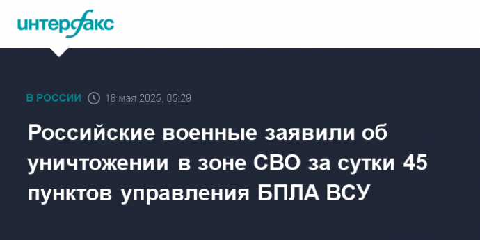 Российские военные заявили об уничтожении в зоне СВО за сутки 45 пунктов управления БПЛА ВСУ