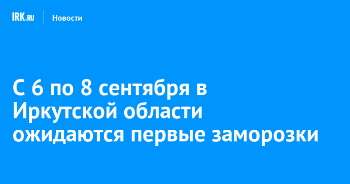 С 6 по 8 сентября в Иркутской области ожидаются первые заморозки