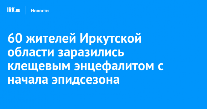 60 жителей Иркутской области заразились клещевым энцефалитом с начала эпидсезона