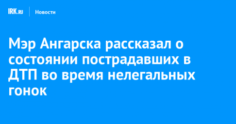 Мэр Ангарска рассказал о состоянии пострадавших в ДТП во время нелегальных гонок