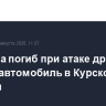 Мужчина погиб при атаке дрона ВСУ на автомобиль в Курской области