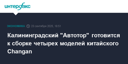 Калининградский "Автотор" готовится к сборке четырех моделей китайского Changan