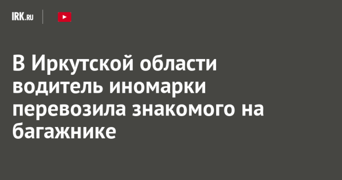 В Иркутской области водитель иномарки перевозила знакомого на багажнике