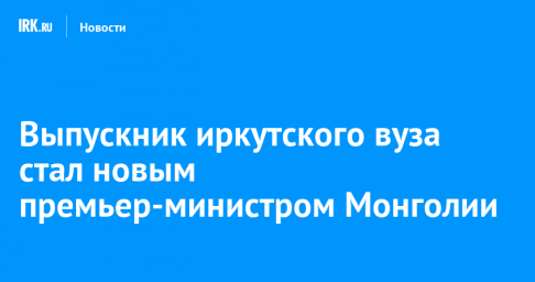 Выпускник иркутского вуза стал новым премьер-министром Монголии