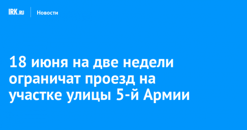 18 июня на две недели ограничат проезд на участке улицы 5-й Армии