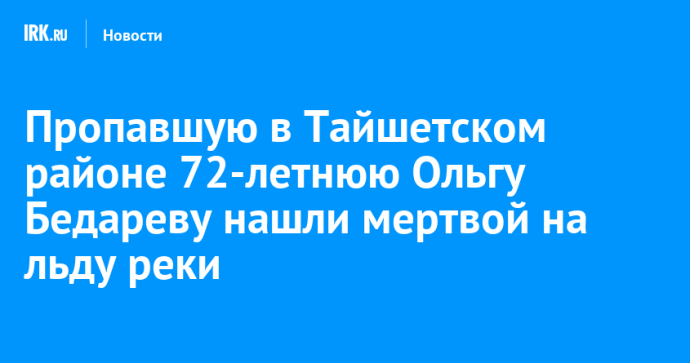 Пропавшую в Тайшетском районе 72-летнюю Ольгу Бедареву нашли мертвой на льду реки Пропавшую в Тайшетском районе 72-летнюю Ольгу Бедареву нашли мертвой на льду реки