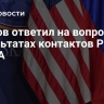 Песков ответил на вопрос о результатах контактов России и США