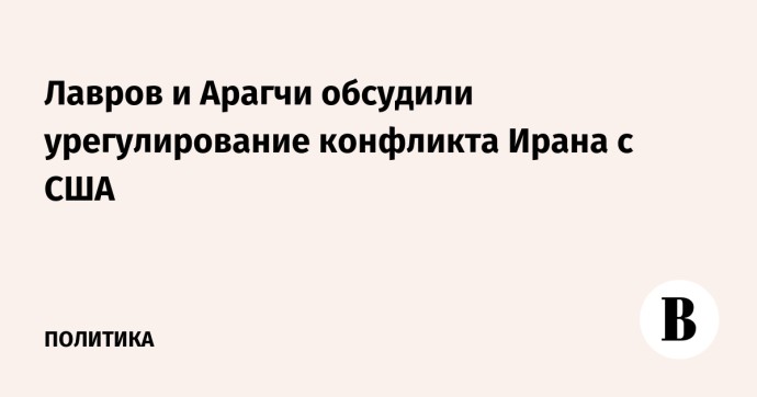 Лавров и Арагчи обсудили урегулирование конфликта Ирана с США