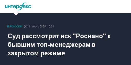 Суд рассмотрит иск "Роснано" к бывшим топ-менеджерам в закрытом режиме