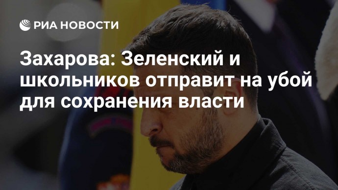 Захарова: Зеленский и школьников отправит на убой для сохранения власти