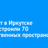 За пять лет в Иркутске благоустроили 70 общественных пространств