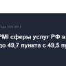 Индекс PMI сферы услуг РФ в апреле подрос до 49,7 пункта с 49,5 пункта в марте