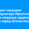 Президент наградил замгубернатора Иркутской области медалью ордена «За заслуги перед Отечеством»