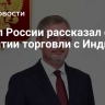 Посол России рассказал о развитии торговли с Индией