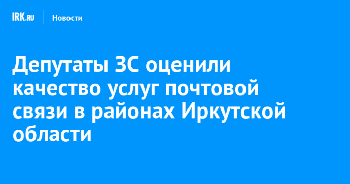 Депутаты ЗС оценили качество услуг почтовой связи в районах Иркутской области