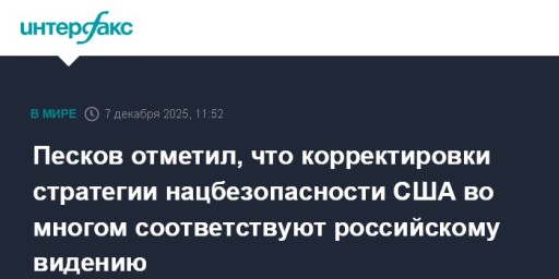 Песков отметил, что корректировки стратегии нацбезопасности США во многом соответствуют российскому видению