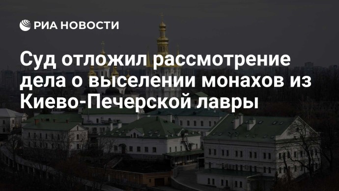 Суд отложил рассмотрение дела о выселении монахов из Киево-Печерской лавры Суд отложил рассмотрение дела о выселении монахов из Киево-Печерской лавры