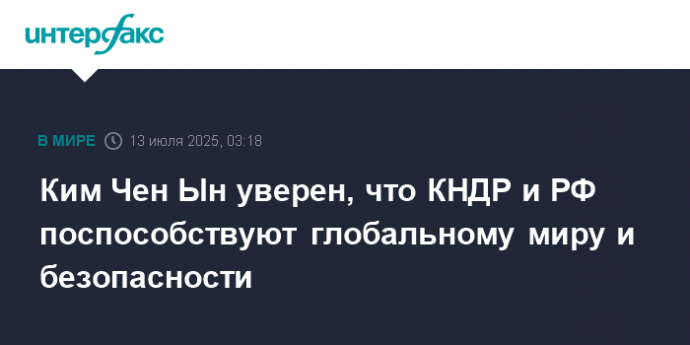 Ким Чен Ын уверен, что КНДР и РФ поспособствуют глобальному миру и безопасности